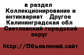  в раздел : Коллекционирование и антиквариат » Другое . Калининградская обл.,Светловский городской округ 